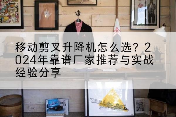 灯塔升降平台厂家推荐-移动剪叉升降机怎么选?2024年靠谱厂家推荐与实战经验分享