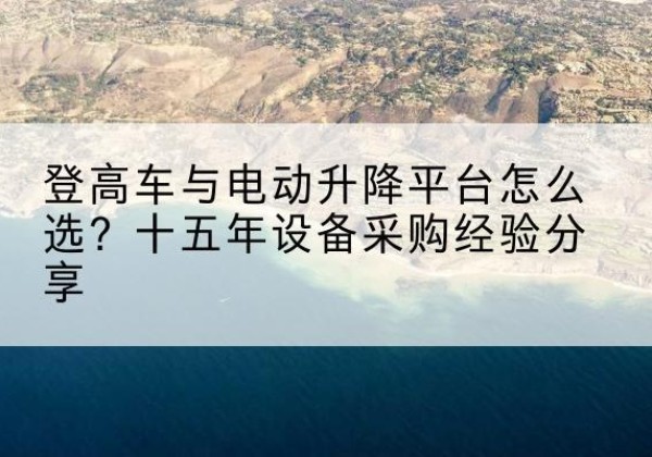 灯塔登高车厂家厂家-登高车与电动升降平台怎么选？十五年设备采购经验分享