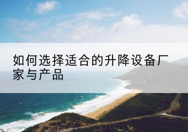 灯塔电动升降平台厂家-如何选择适合的升降设备厂家与产品
